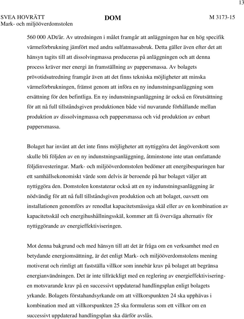 Av bolagets prövotidsutredning framgår även att det finns tekniska möjligheter att minska värmeförbrukningen, främst genom att införa en ny indunstningsanläggning som ersättning för den befintliga.