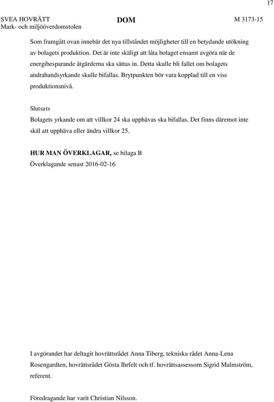 Brytpunkten bör vara kopplad till en viss produktionsnivå. Slutsats Bolagets yrkande om att villkor 24 ska upphävas ska bifallas. Det finns däremot inte skäl att upphäva eller ändra villkor 25.
