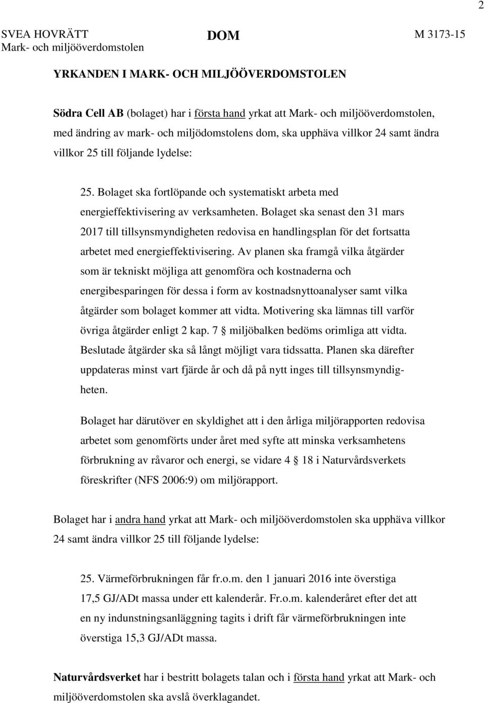 Bolaget ska senast den 31 mars 2017 till tillsynsmyndigheten redovisa en handlingsplan för det fortsatta arbetet med energieffektivisering.