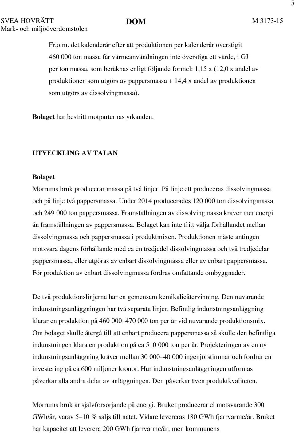 x andel av produktionen som utgörs av pappersmassa + 14,4 x andel av produktionen som utgörs av dissolvingmassa). Bolaget har bestritt motparternas yrkanden.