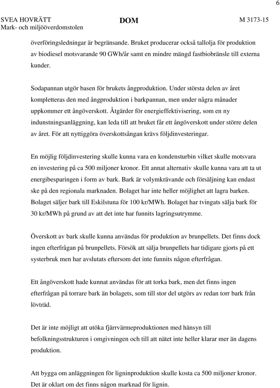 Under största delen av året kompletteras den med ångproduktion i barkpannan, men under några månader uppkommer ett ångöverskott.