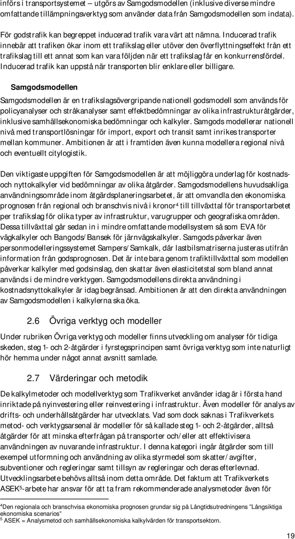 Inducerad trafik innebär att trafiken ökar inom ett trafikslag eller utöver den överflyttningseffekt från ett trafikslag till ett annat som kan vara följden när ett trafikslag får en konkurrensfördel.