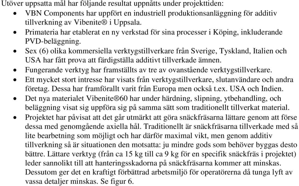 Sex (6) olika kommersiella verktygstillverkare från Sverige, Tyskland, Italien och USA har fått prova att färdigställa additivt tillverkade ämnen.