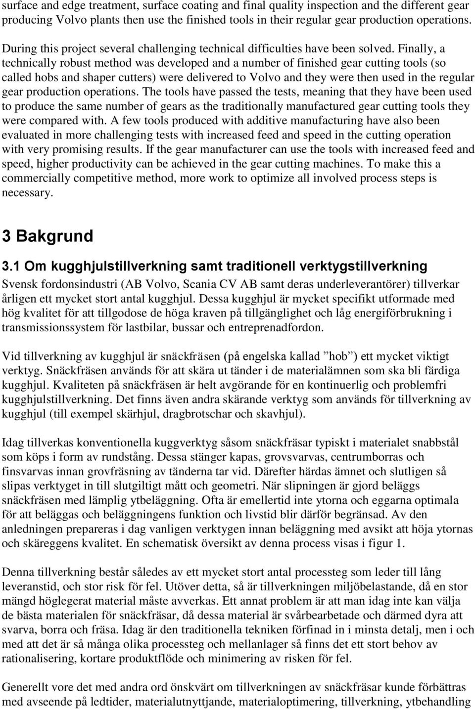 Finally, a technically robust method was developed and a number of finished gear cutting tools (so called hobs and shaper cutters) were delivered to Volvo and they were then used in the regular gear