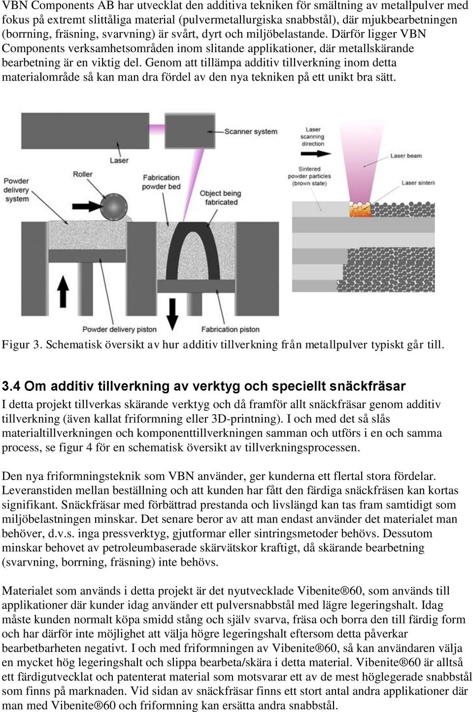 Genom att tillämpa additiv tillverkning inom detta materialområde så kan man dra fördel av den nya tekniken på ett unikt bra sätt. Figur 3.