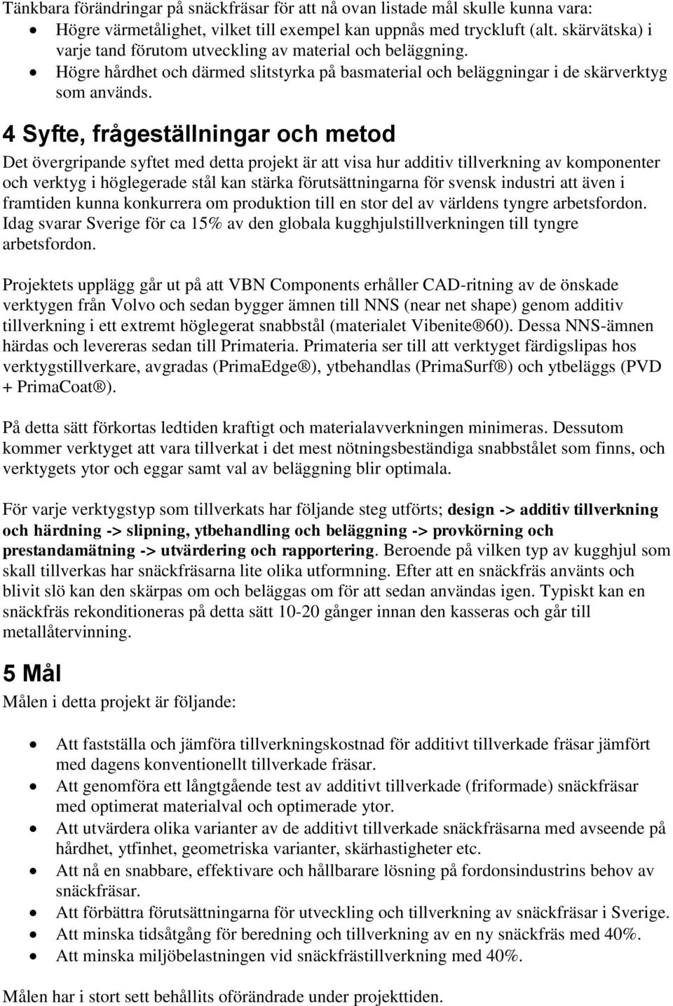 4 Syfte, frågeställningar och metod Det övergripande syftet med detta projekt är att visa hur additiv tillverkning av komponenter och verktyg i höglegerade stål kan stärka förutsättningarna för