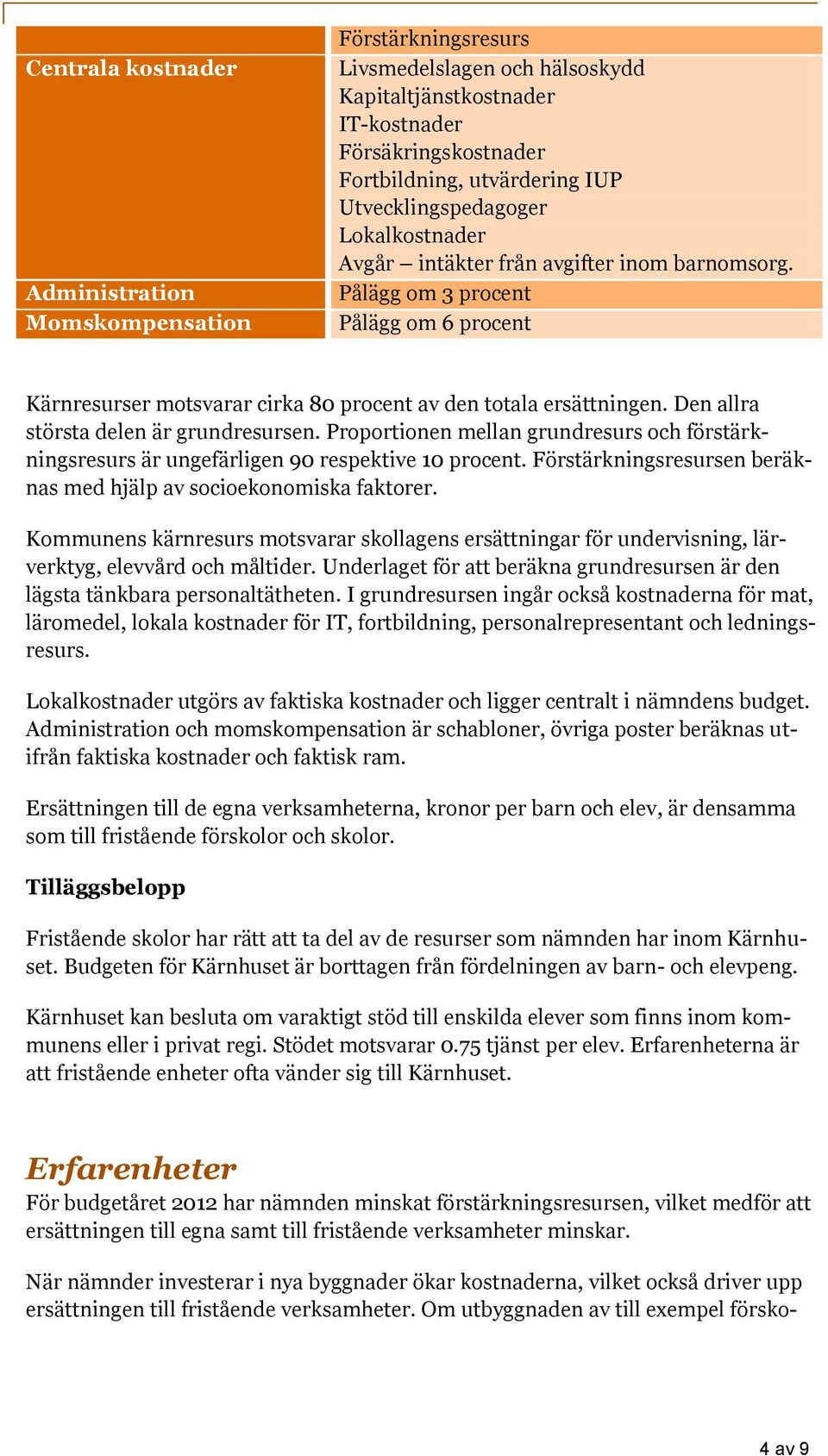 Den allra största delen är grundresursen. Proportionen mellan grundresurs och förstärkningsresurs är ungefärligen 90 respektive 10 procent.