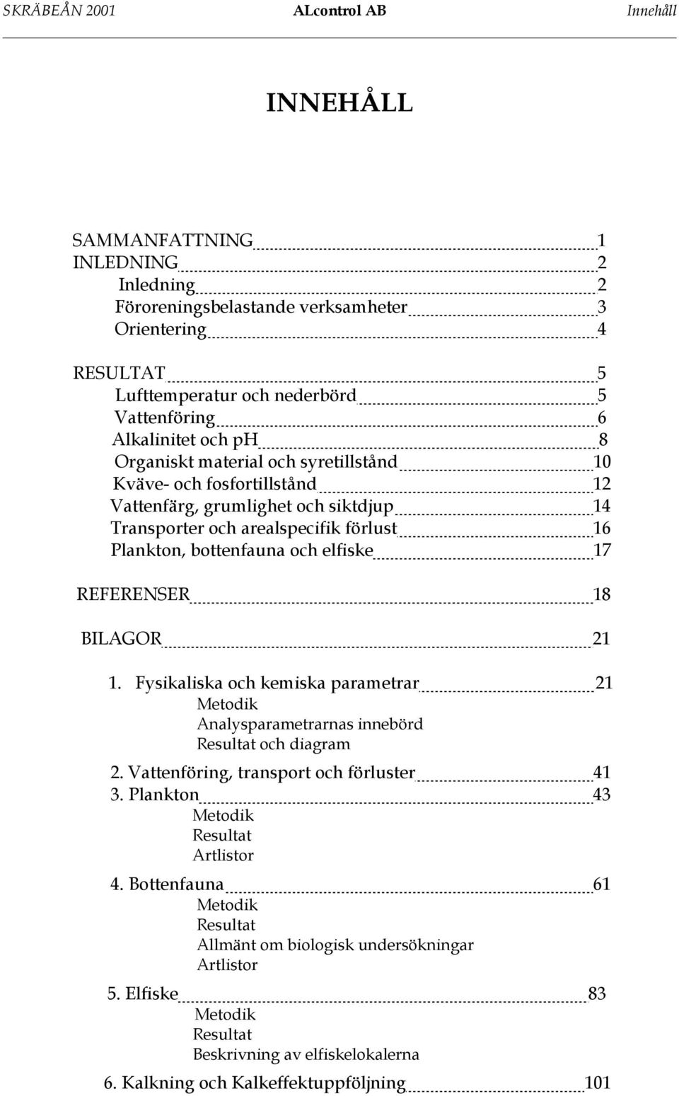 elfiske 17 REFERENSER 18 BILAGOR 21 1. Fysikaliska och kemiska parametrar 21 Metodik Analysparametrarnas innebörd Resultat och diagram 2. Vattenföring, transport och förluster 41 3.