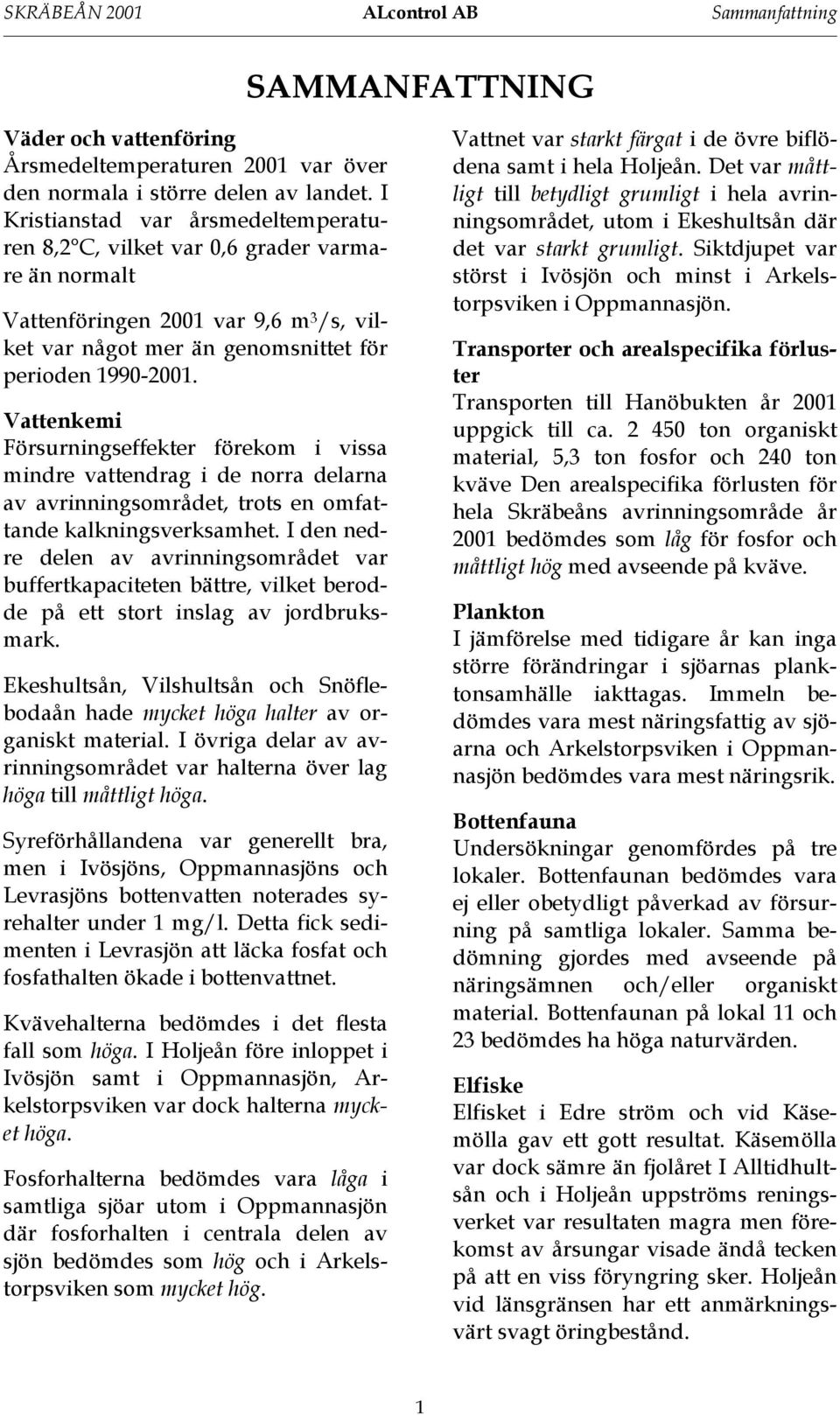 Vattenkemi Försurningseffekter förekom i vissa mindre vattendrag i de norra delarna av avrinningsområdet, trots en omfattande kalkningsverksamhet.