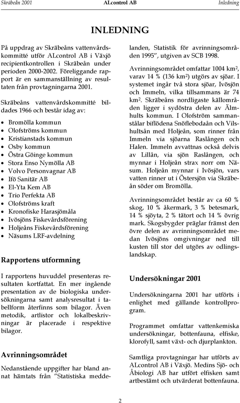 Skräbeåns vattenvårdskommitté bildades 1966 och består idag av: Bromölla kommun Olofströms kommun Kristianstads kommun Osby kommun Östra Göinge kommun Stora Enso Nymölla AB Volvo Personvagnar AB Ifö