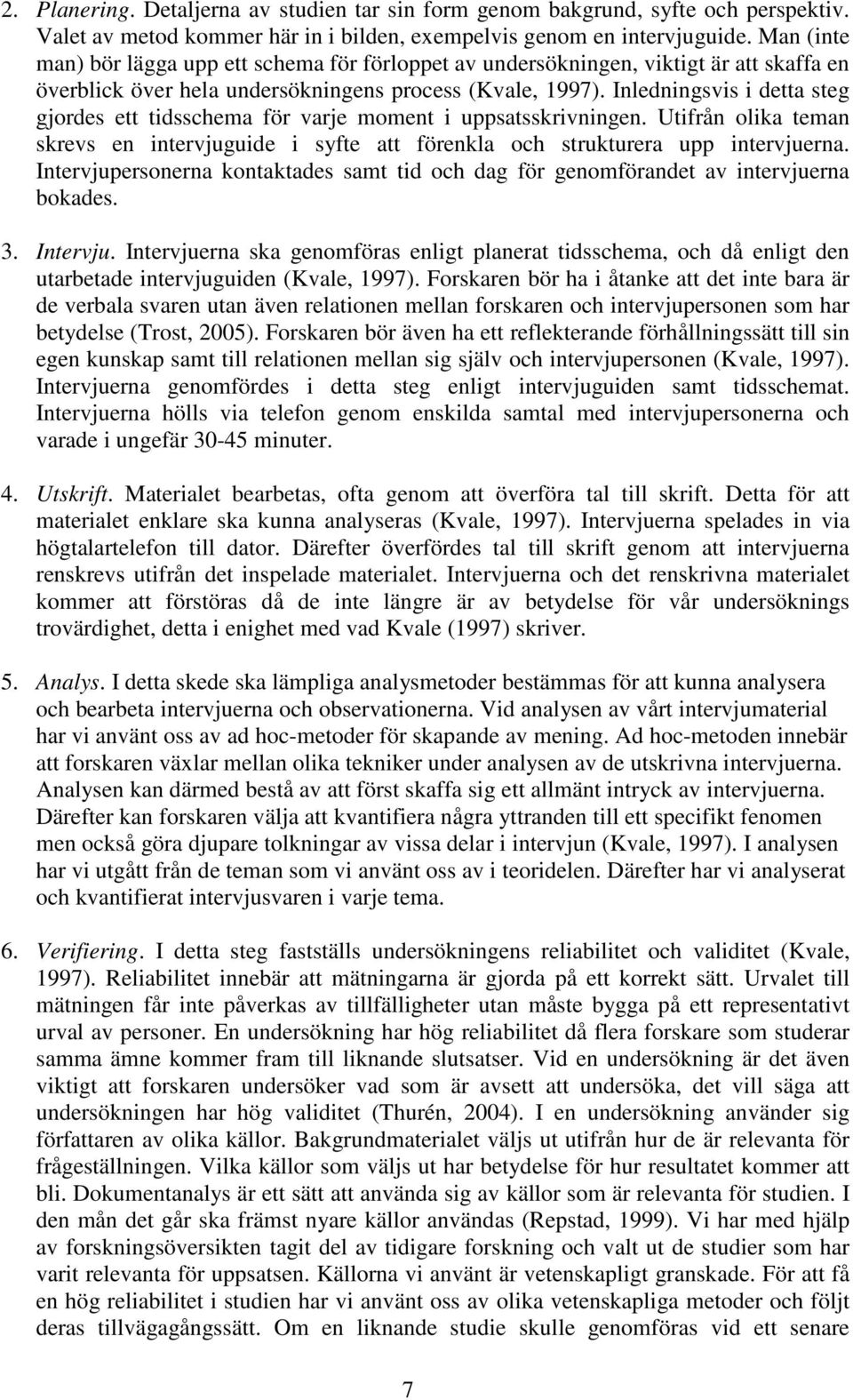 Inledningsvis i detta steg gjordes ett tidsschema för varje moment i uppsatsskrivningen. Utifrån olika teman skrevs en intervjuguide i syfte att förenkla och strukturera upp intervjuerna.