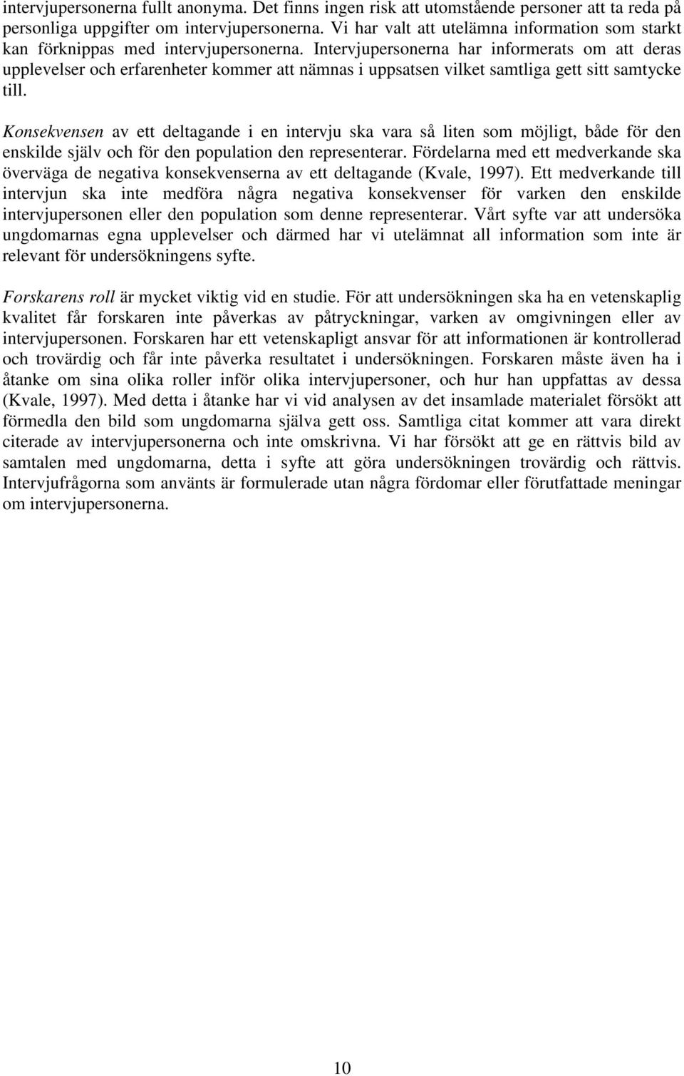 Intervjupersonerna har informerats om att deras upplevelser och erfarenheter kommer att nämnas i uppsatsen vilket samtliga gett sitt samtycke till.