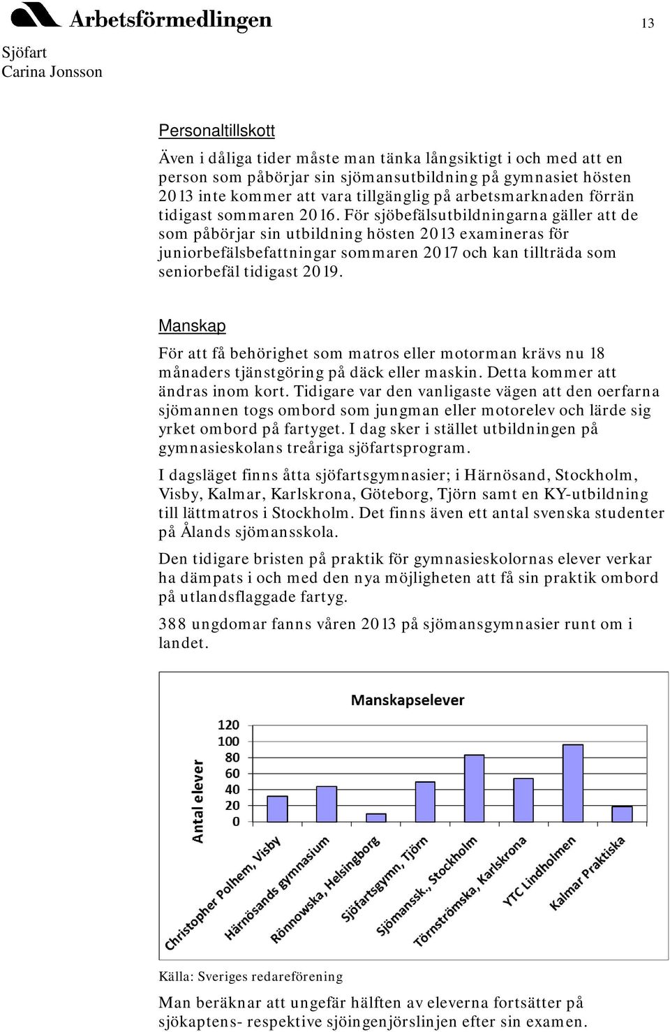 För sjöbefälsutbildningarna gäller att de som påbörjar sin utbildning hösten 2013 examineras för juniorbefälsbefattningar sommaren 2017 och kan tillträda som seniorbefäl tidigast 2019.