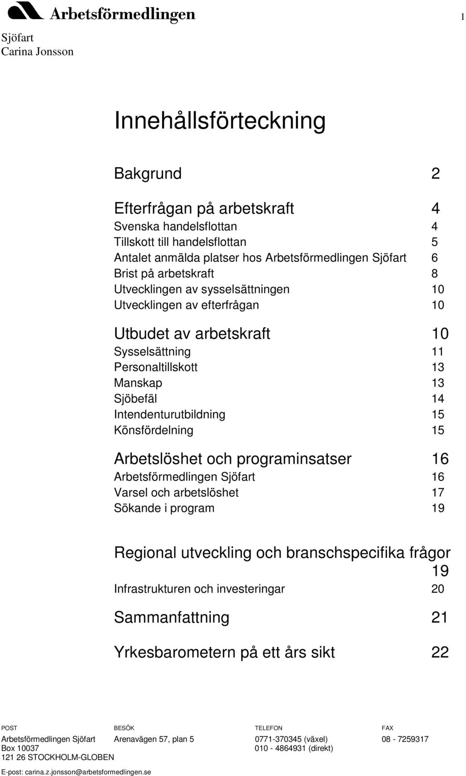 Arbetslöshet och programinsatser 16 Arbetsförmedlingen 16 Varsel och arbetslöshet 17 Sökande i program 19 Regional utveckling och branschspecifika frågor 19 Infrastrukturen och investeringar 20