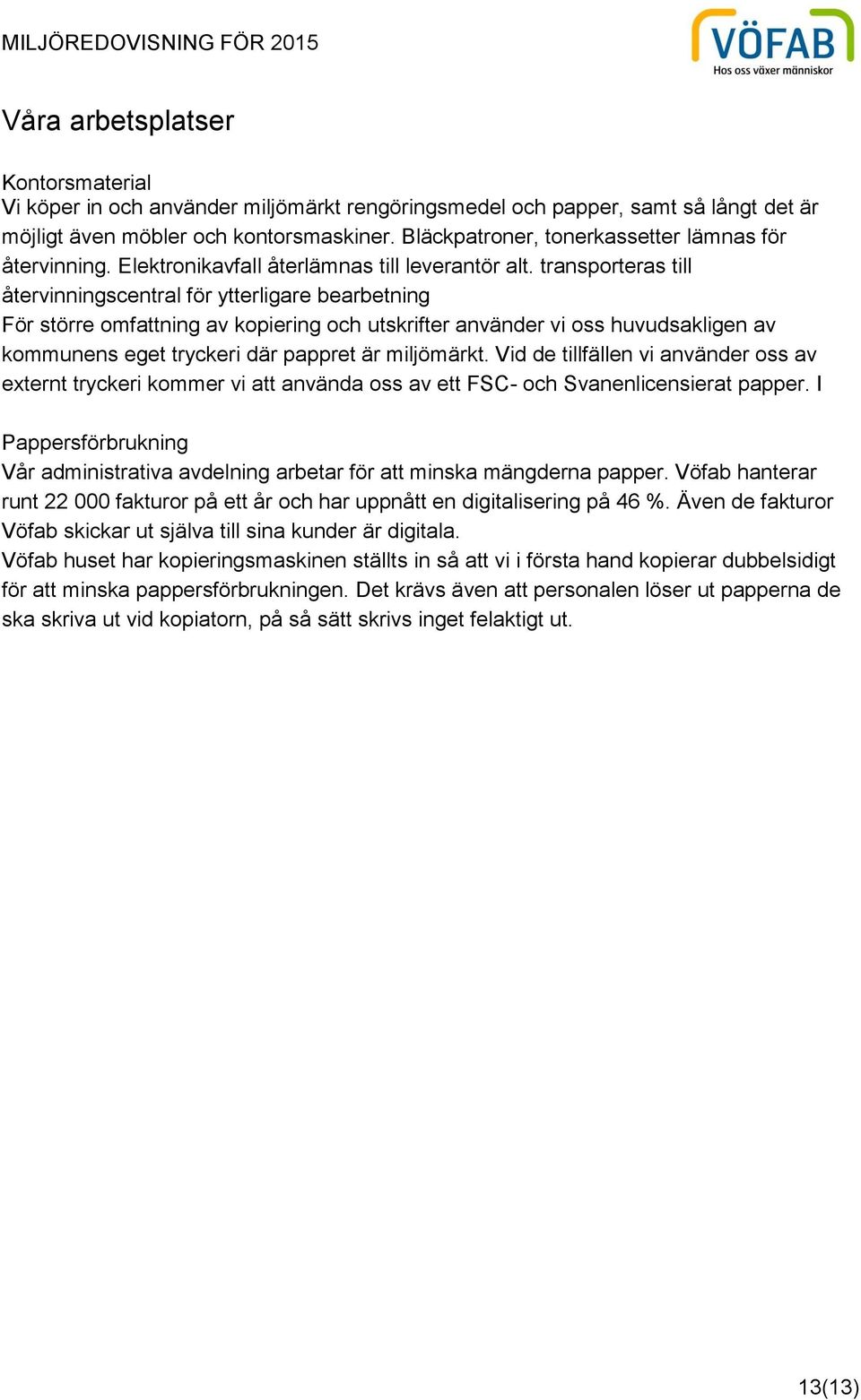 transporteras till återvinningscentral för ytterligare bearbetning För större omfattning av kopiering och utskrifter använder vi oss huvudsakligen av kommunens eget tryckeri där pappret är miljömärkt.