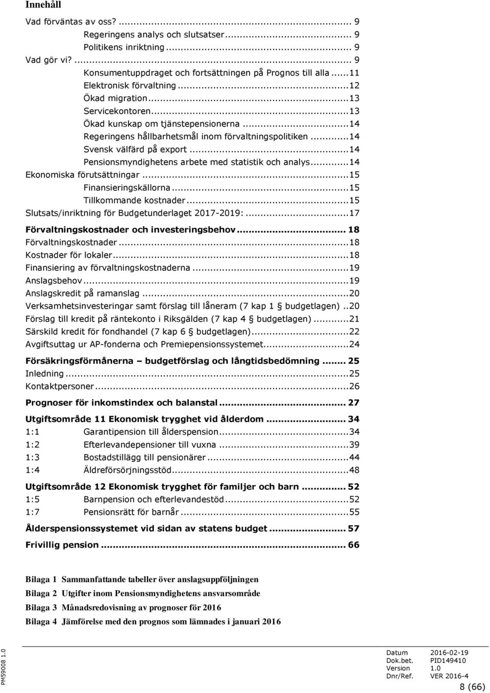 .. 14 Svensk välfärd på export... 14 Pensionsmyndighetens arbete med statistik och analys... 14 Ekonomiska förutsättningar... 15 Finansieringskällorna... 15 Tillkommande kostnader.