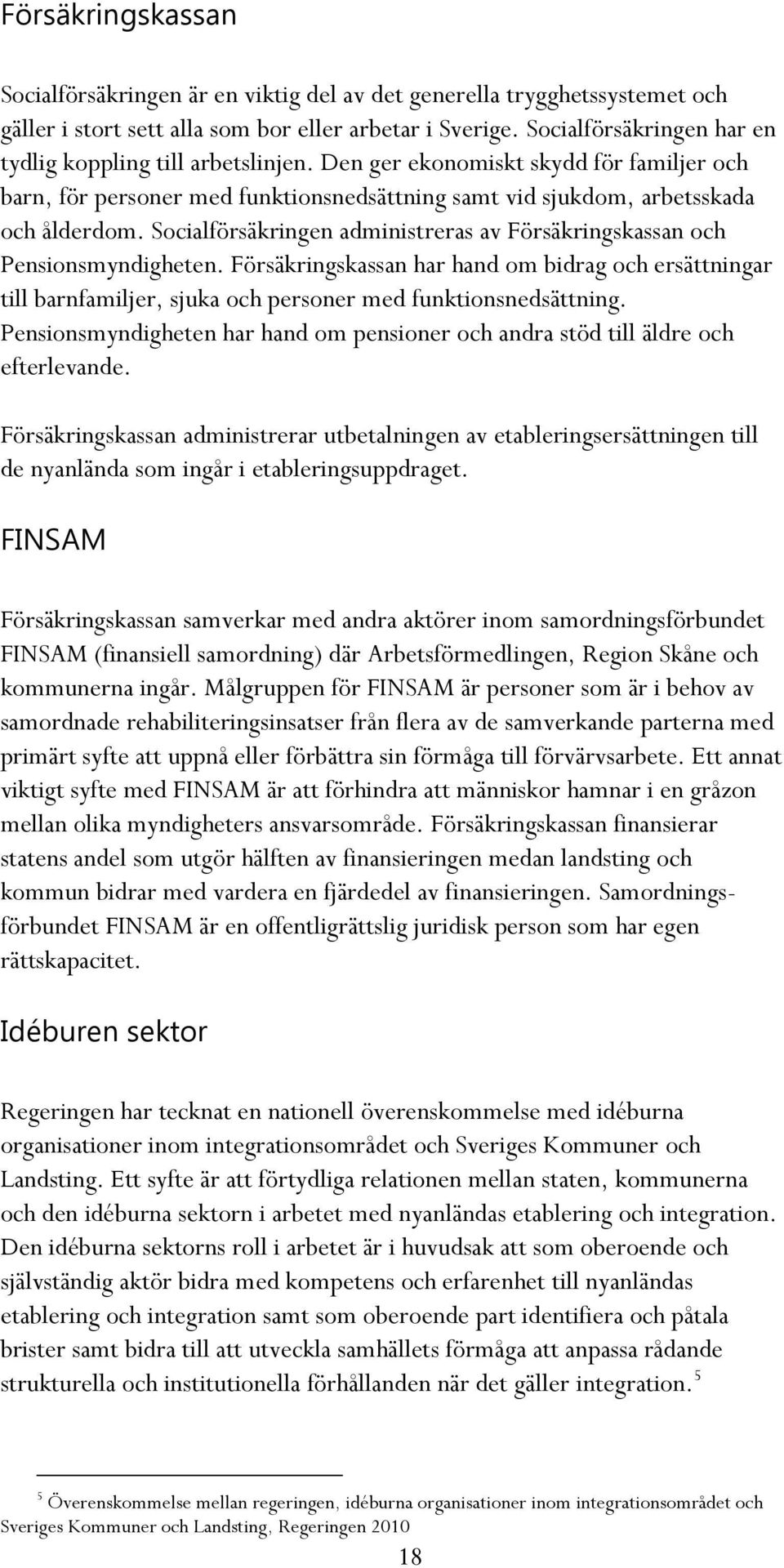 Socialförsäkringen administreras av Försäkringskassan och Pensionsmyndigheten. Försäkringskassan har hand om bidrag och ersättningar till barnfamiljer, sjuka och personer med funktionsnedsättning.