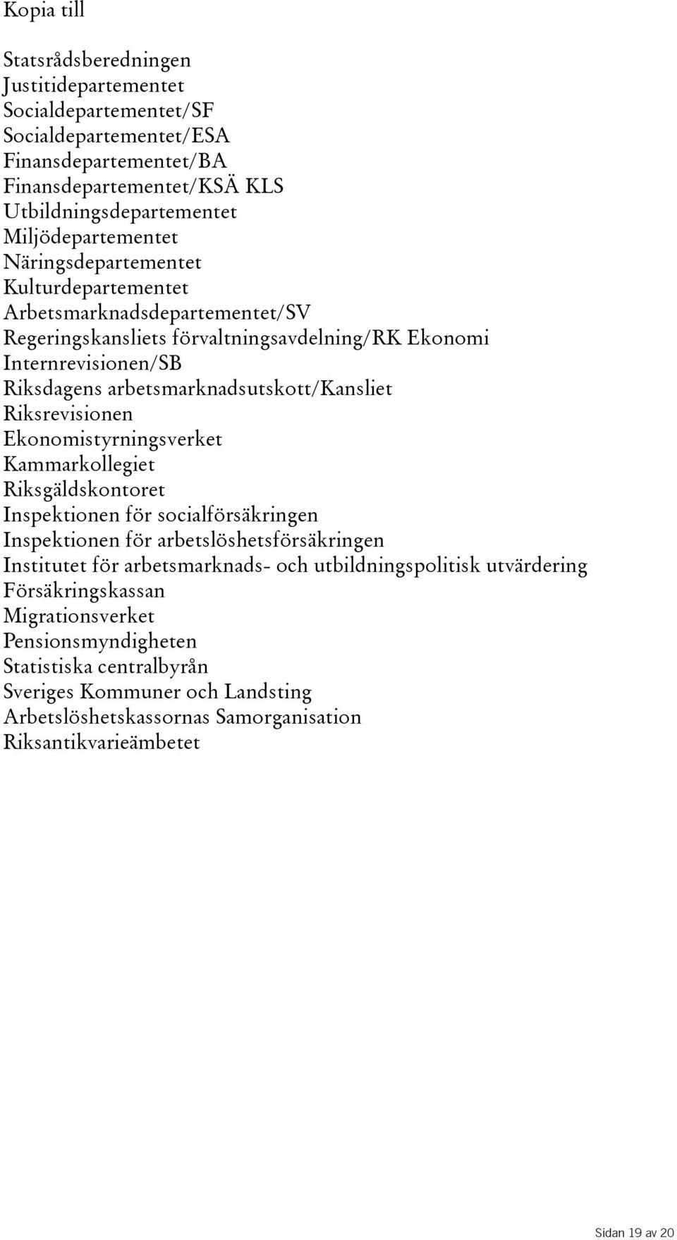 Riksrevisionen Ekonomistyrningsverket Kammarkollegiet Riksgäldskontoret Inspektionen för socialförsäkringen Inspektionen för arbetslöshetsförsäkringen Institutet för arbetsmarknads- och