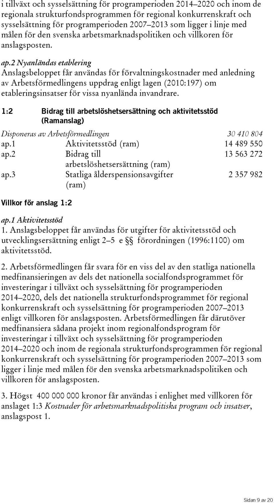 2 Nyanländas etablering Anslagsbeloppet får användas för förvaltningskostnader med anledning av Arbetsförmedlingens uppdrag enligt lagen(2010:197) om etableringsinsatser för vissa nyanlända