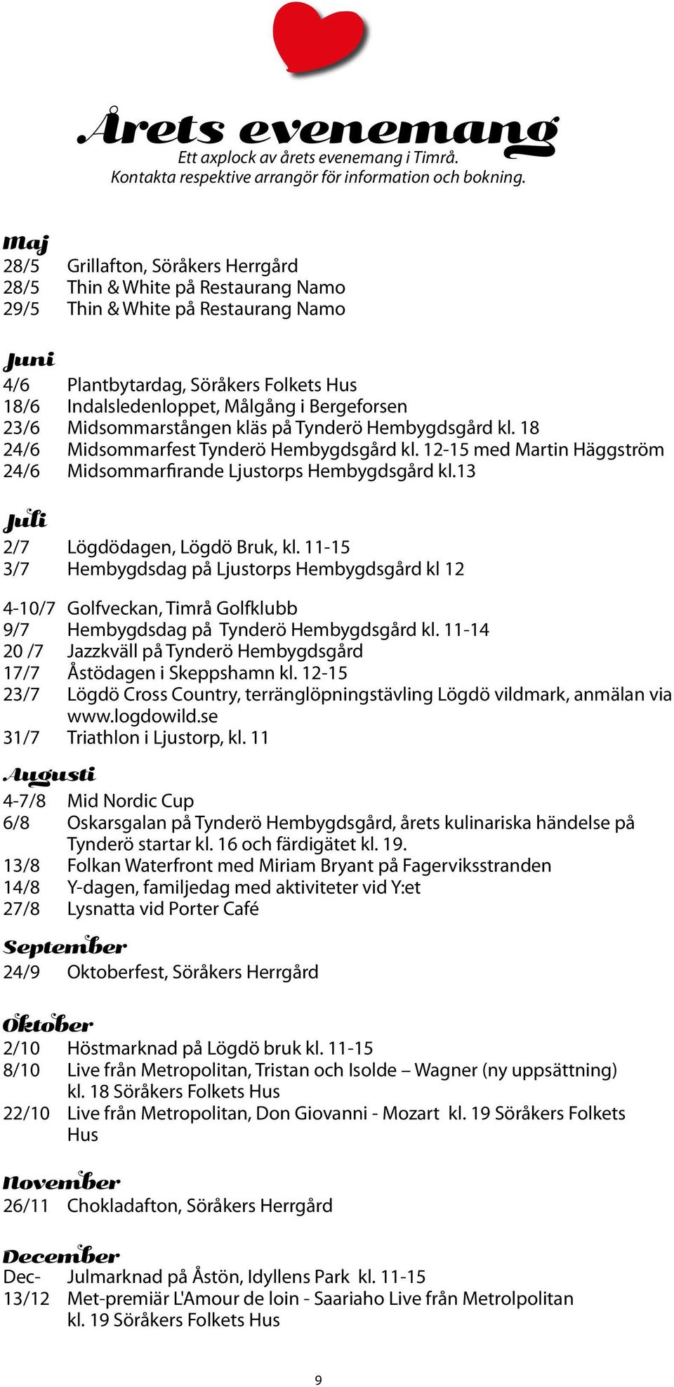 Midsommarstången kläs på Tynderö Hembygdsgård kl. 18 24/6 Midsommarfest Tynderö Hembygdsgård kl. 12-15 med Martin Häggström 24/6 Midsommarfirande Ljustorps Hembygdsgård kl.