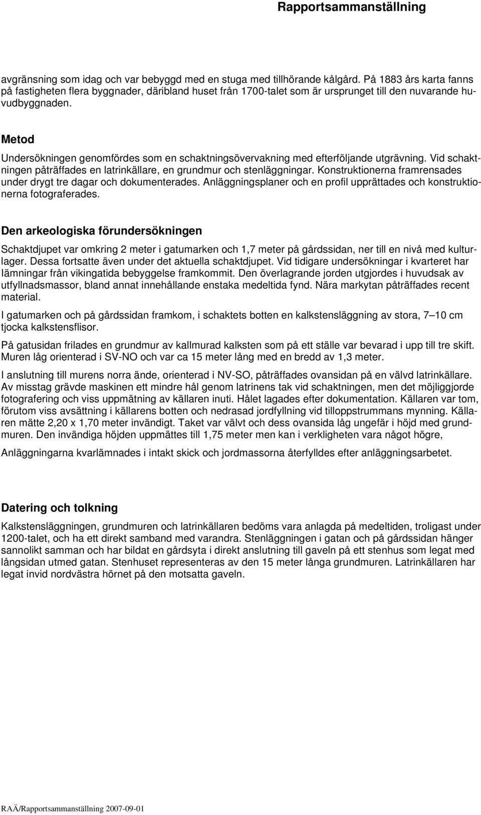 Metod Undersökningen genomfördes som en schaktningsövervakning med efterföljande utgrävning. Vid schaktningen påträffades en latrinkällare, en grundmur och stenläggningar.