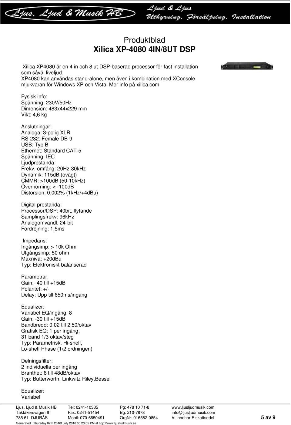 com Fysisk info: Spänning: 230V/50Hz Dimension: 483x44x229 mm Vikt: 4,6 kg Anslutningar: Analoga: 3-polig XLR RS-232: Female DB-9 USB: Typ B Ethernet: Standard CAT-5 Spänning: IEC Ljudprestanda: