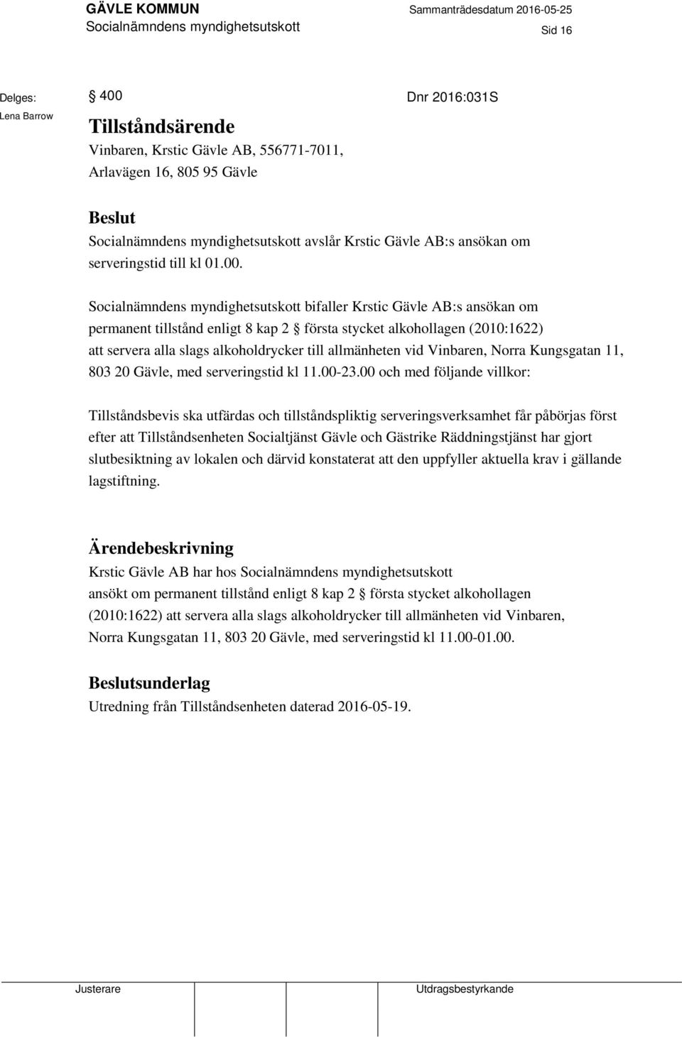 Socialnämndens myndighetsutskott bifaller Krstic Gävle AB:s ansökan om permanent tillstånd enligt 8 kap 2 första stycket alkohollagen (2010:1622) att servera alla slags alkoholdrycker till