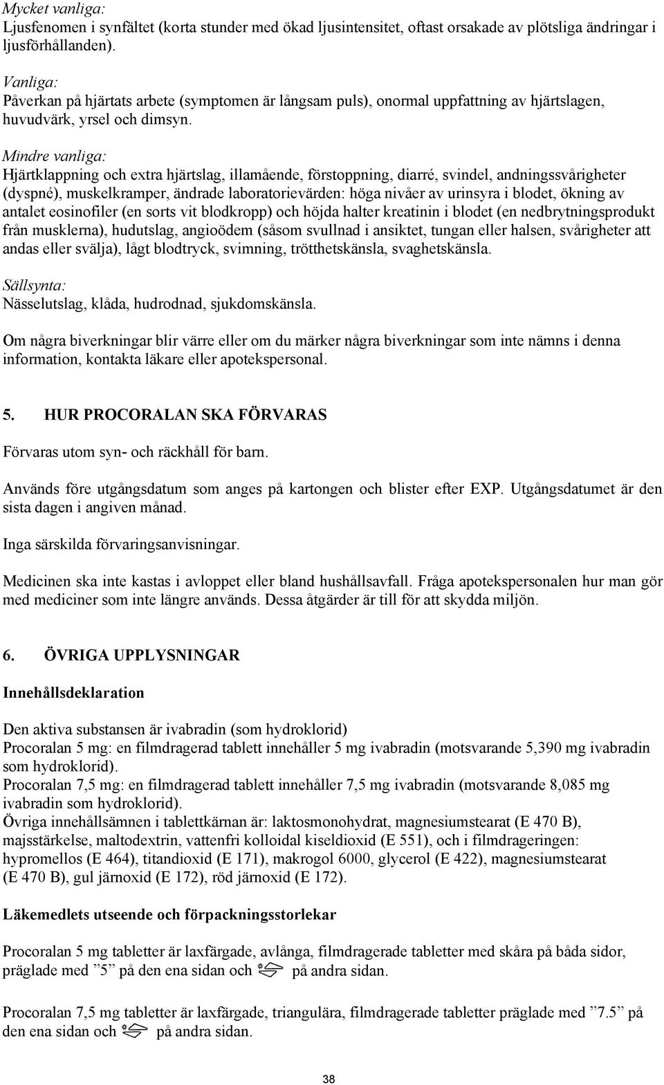 Mindre vanliga: Hjärtklappning och extra hjärtslag, illamående, förstoppning, diarré, svindel, andningssvårigheter (dyspné), muskelkramper, ändrade laboratorievärden: höga nivåer av urinsyra i