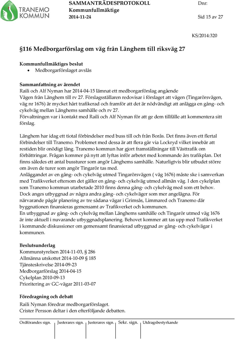 Förslagsställaren redovisar i förslaget att vägen (Tingarörsvägen, väg nr 1676) är mycket hårt trafikerad och framför att det är nödvändigt att anlägga en gång- och cykelväg mellan Länghems samhälle