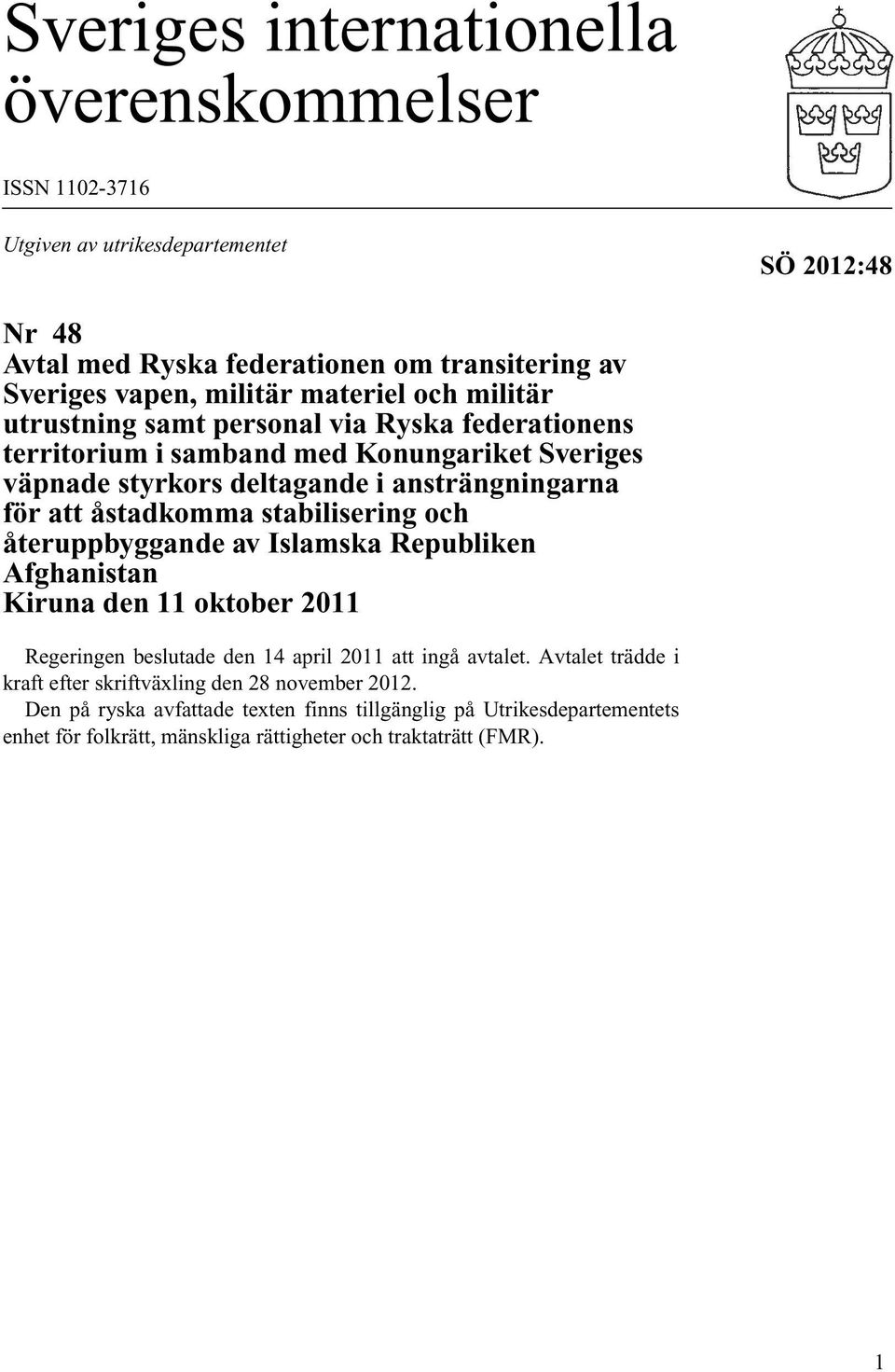 åstadkomma stabilisering och återuppbyggande av Islamska Republiken Afghanistan Kiruna den 11 oktober 2011 Regeringen beslutade den 14 april 2011 att ingå avtalet.
