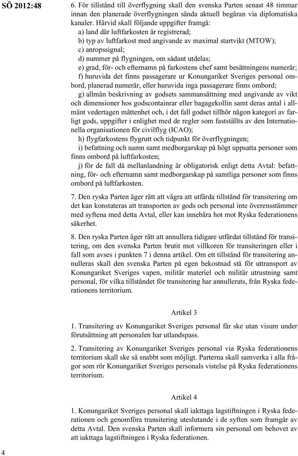 utdelas; e) grad, för- och efternamn på farkostens chef samt besättningens numerär; f) huruvida det finns passagerare ur Konungariket Sveriges personal ombord, planerad numerär, eller huruvida inga