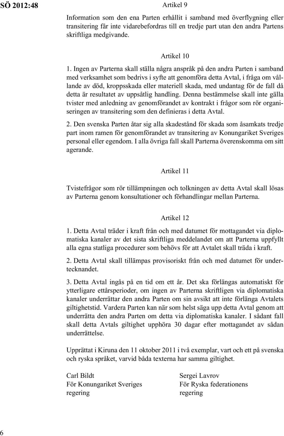 Ingen av Parterna skall ställa några anspråk på den andra Parten i samband med verksamhet som bedrivs i syfte att genomföra detta Avtal, i fråga om vållande av död, kroppsskada eller materiell skada,