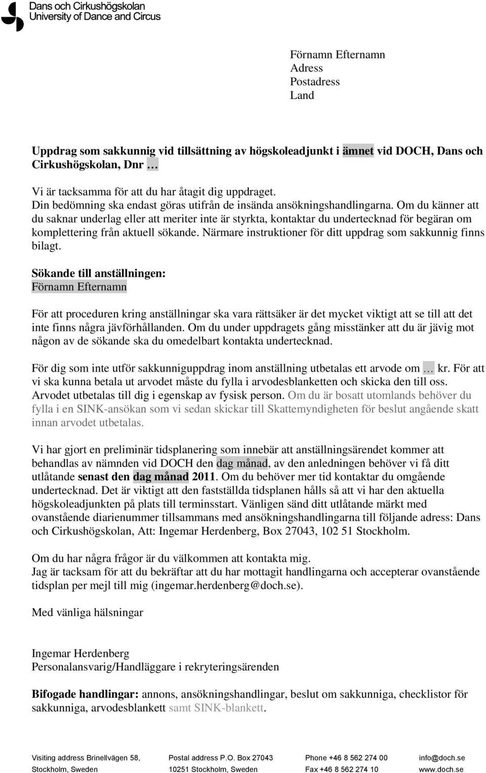 Om du känner att du saknar underlag eller att meriter inte är styrkta, kontaktar du undertecknad för begäran om komplettering från aktuell sökande.