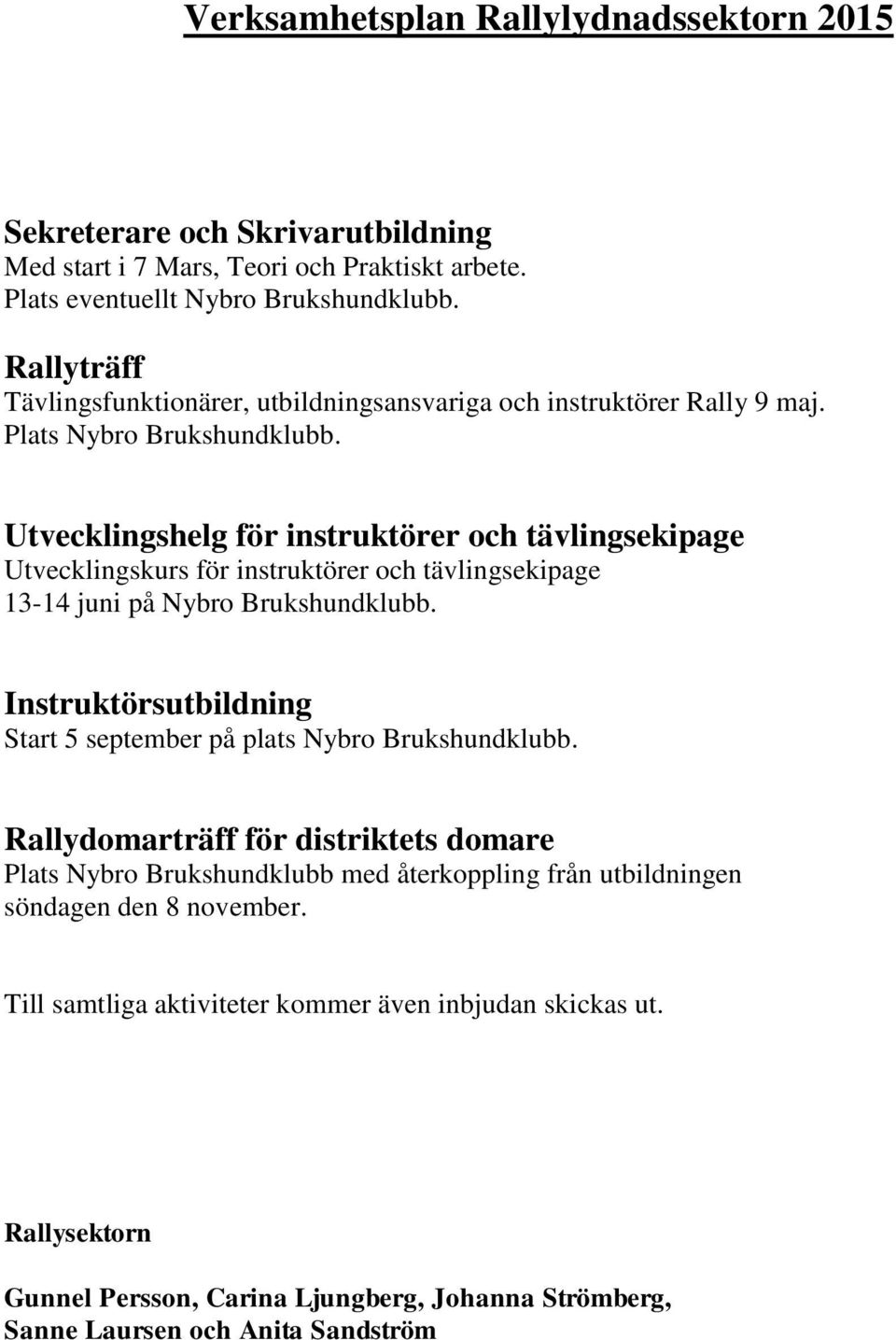 Utvecklingshelg för instruktörer och tävlingsekipage Utvecklingskurs för instruktörer och tävlingsekipage 13-14 juni på Nybro Brukshundklubb.