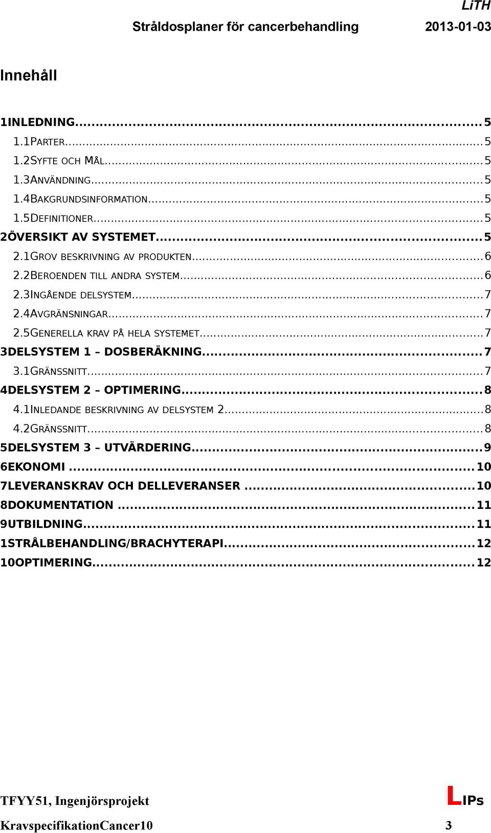 ..7 3DELSYSTEM 1 DOSBERÄKNING...7 3.1GRÄNSSNITT... 7 4DELSYSTEM 2 OPTIMERING...8 4.1INLEDANDE BESKRIVNING AV DELSYSTEM 2...8 4.2GRÄNSSNITT... 8 5DELSYSTEM 3 UTVÄRDERING...9 6EKONOMI.