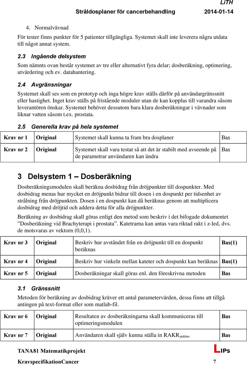 4 Avgränsningar Systemet skall ses som en prototyp och inga högre krav ställs därför på användargränssnitt eller hastighet.