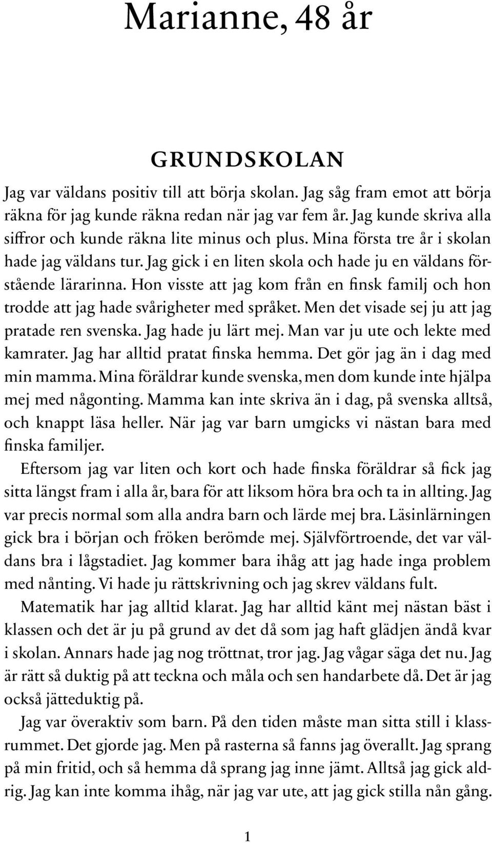 Hon visste att jag kom från en finsk familj och hon trodde att jag hade svårigheter med språket. Men det visade sej ju att jag pratade ren svenska. Jag hade ju lärt mej.