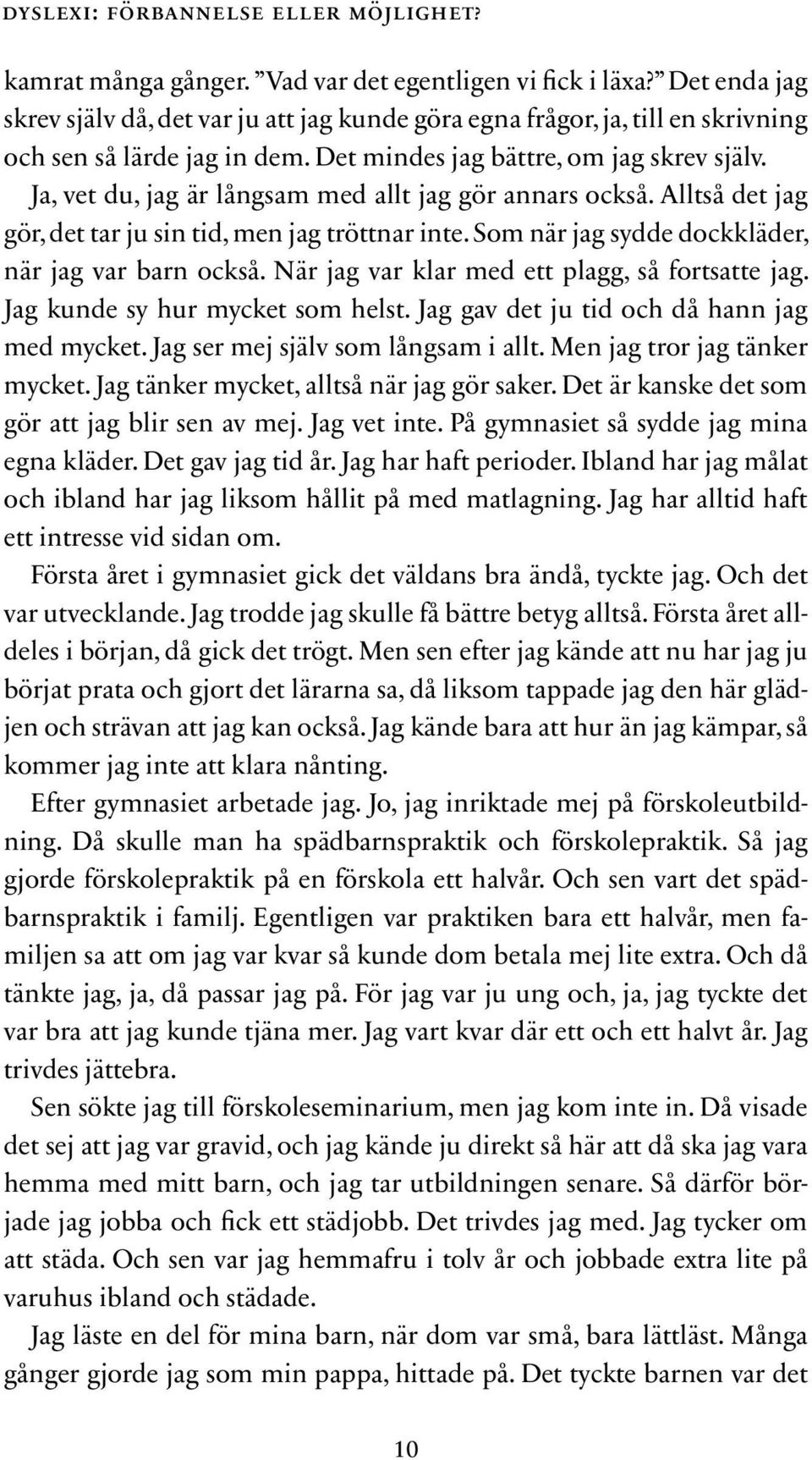 Ja, vet du, jag är långsam med allt jag gör annars också. Alltså det jag gör, det tar ju sin tid, men jag tröttnar inte. Som när jag sydde dock kläder, när jag var barn också.