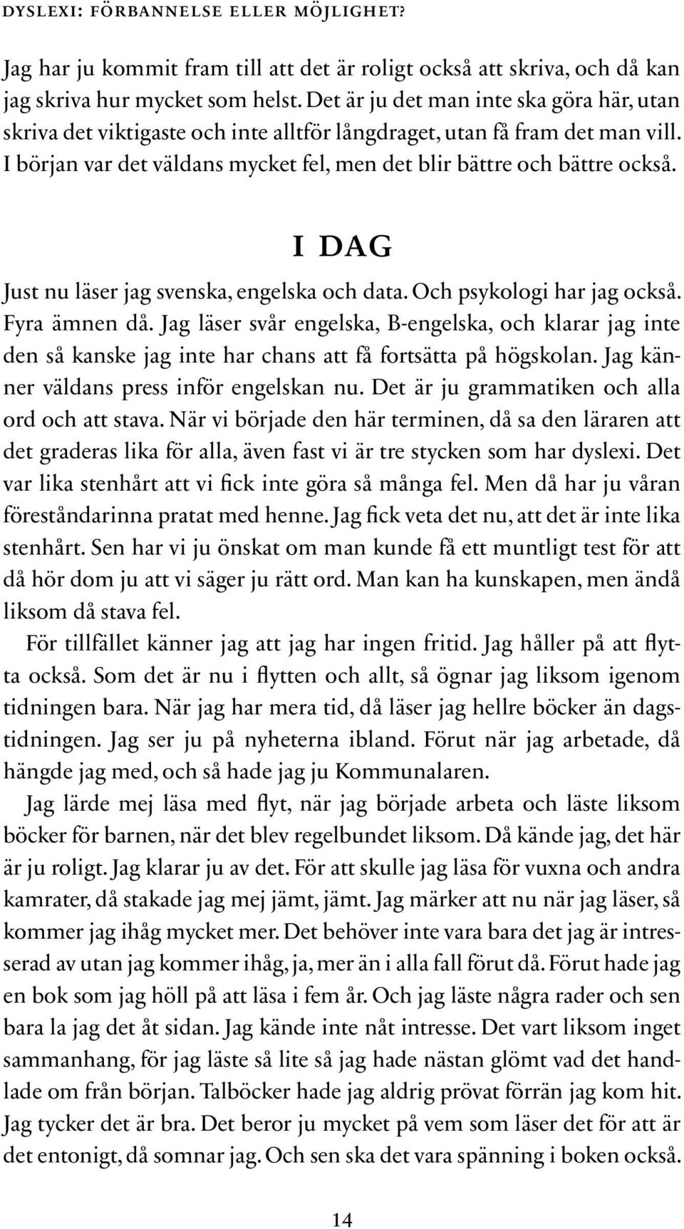 i dag Just nu läser jag svenska, engelska och data. Och psykologi har jag också. Fyra ämnen då.