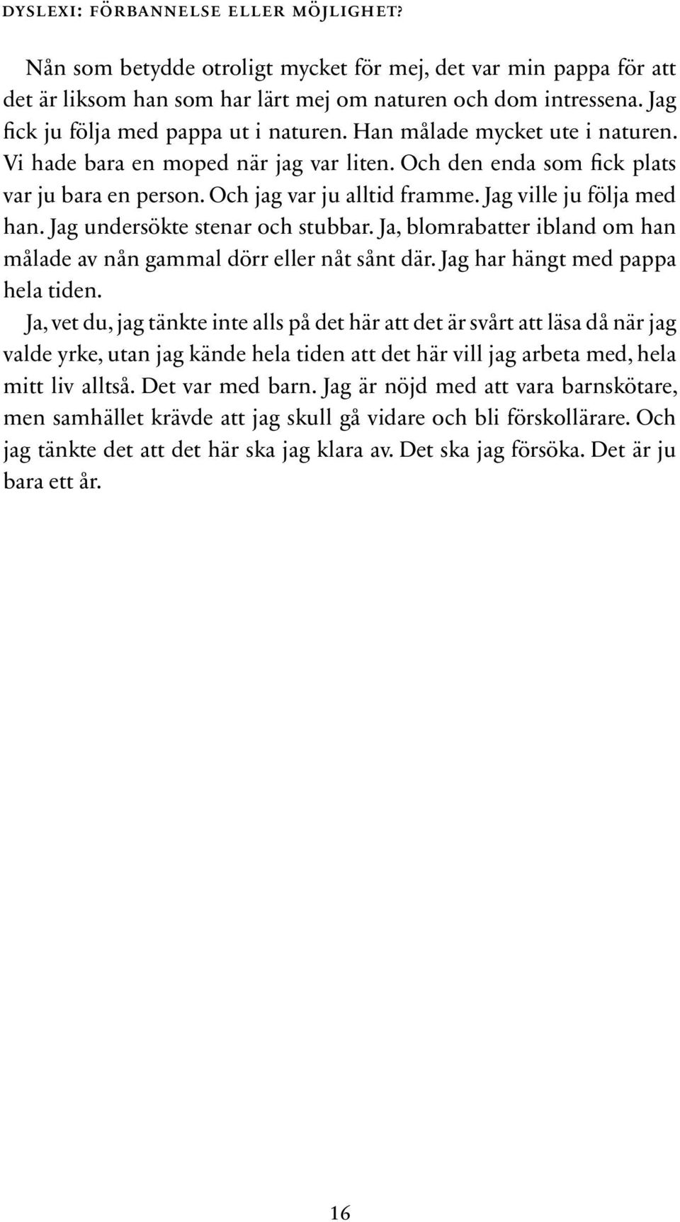 Jag ville ju följa med han. Jag undersökte stenar och stubbar. Ja, blomrabatter ibland om han målade av nån gammal dörr eller nåt sånt där. Jag har hängt med pappa hela tiden.