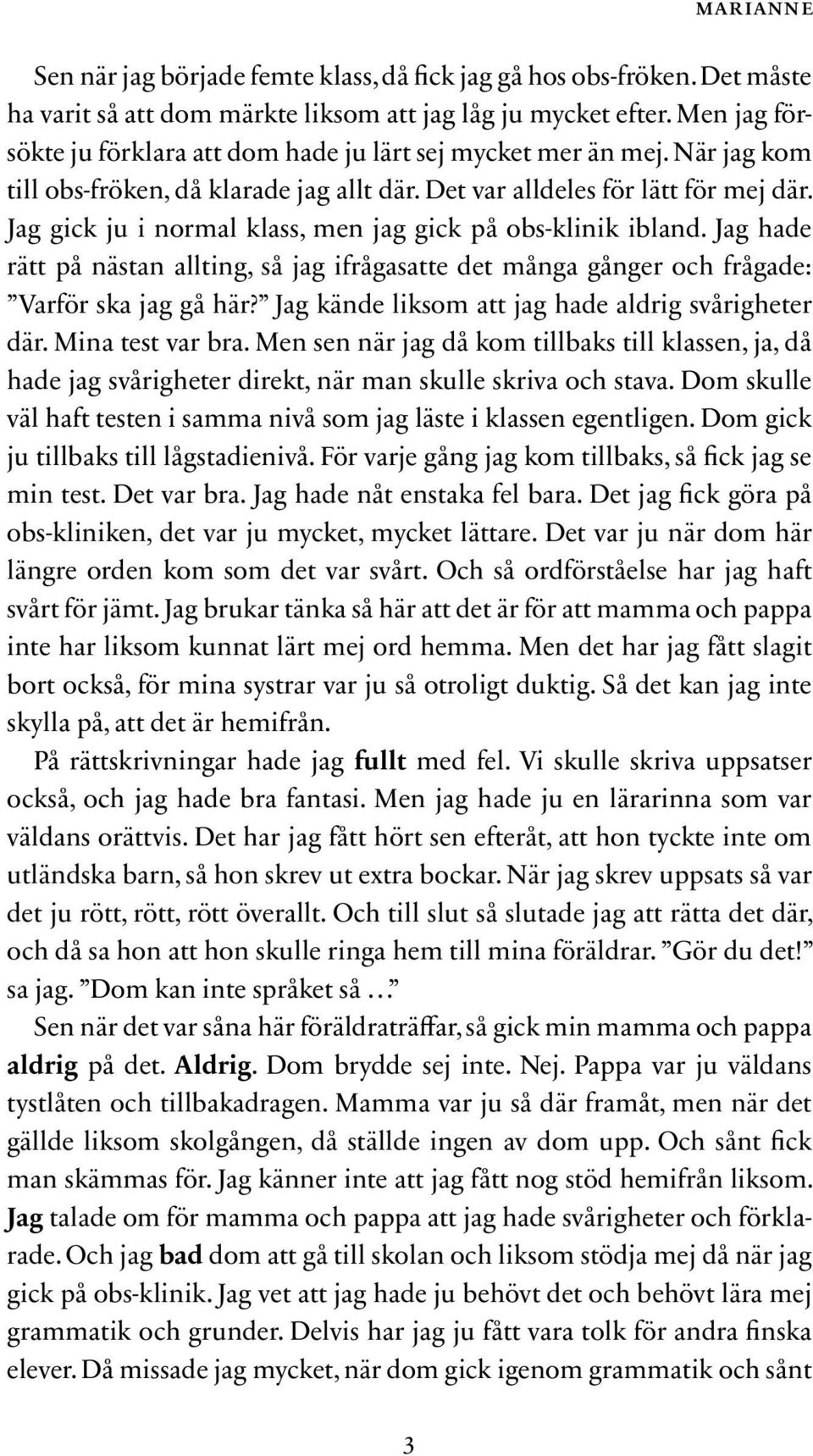 Jag gick ju i normal klass, men jag gick på obs-klinik ibland. Jag hade rätt på nästan allting, så jag ifrågasatte det många gånger och frågade: Varför ska jag gå här?