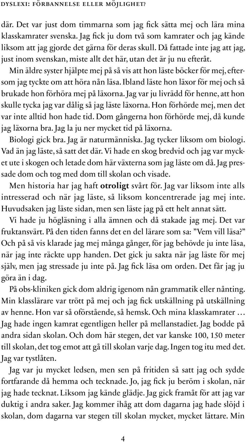 Min äldre syster hjälpte mej på så vis att hon läste böcker för mej, eftersom jag tyckte om att höra nån läsa. Ibland läste hon läxor för mej och så brukade hon förhöra mej på läxorna.