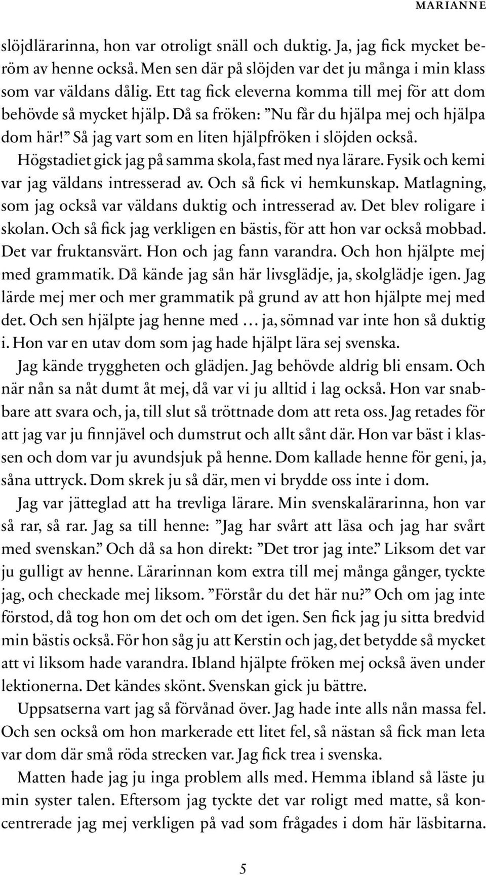 Högstadiet gick jag på samma skola, fast med nya lärare. Fysik och kemi var jag väldans intresserad av. Och så fick vi hemkunskap. Mat lagning, som jag också var väldans duktig och intresserad av.