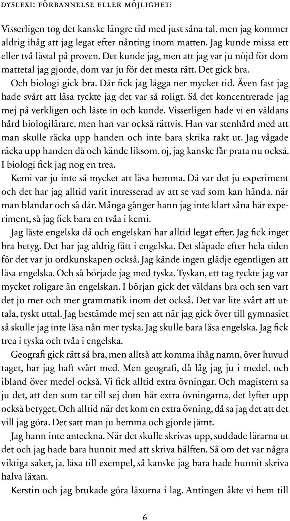 Där fick jag lägga ner mycket tid. Även fast jag hade svårt att läsa tyckte jag det var så roligt. Så det koncentrerade jag mej på verkligen och läste in och kunde.