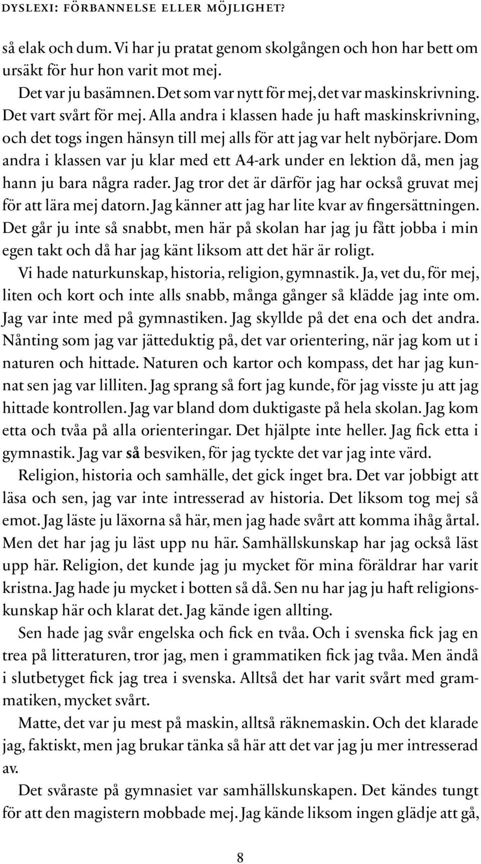 Dom andra i klassen var ju klar med ett A4-ark under en lektion då, men jag hann ju bara några rader. Jag tror det är därför jag har också gruvat mej för att lära mej datorn.