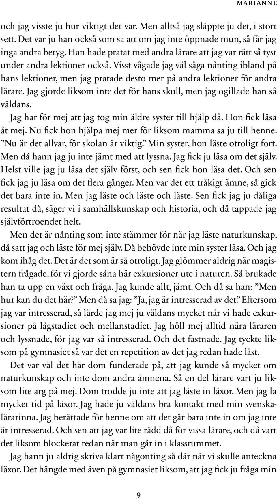 Visst vågade jag väl säga nånting ibland på hans lektioner, men jag pratade desto mer på andra lektioner för andra lärare. Jag gjorde liksom inte det för hans skull, men jag ogillade han så väldans.