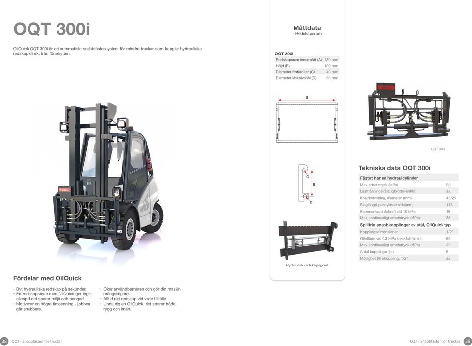 hydraulcylinder Max arbetstryck (MPa) 35 Lasthållnings-/slangbrottsventiler Kolv/kolvstång, diameter (mm) 45/25 Slaglängd per cylindersida(mm) 115 Sammanlagd låskraft vid 10 MPa 16 Max kontinuerligt