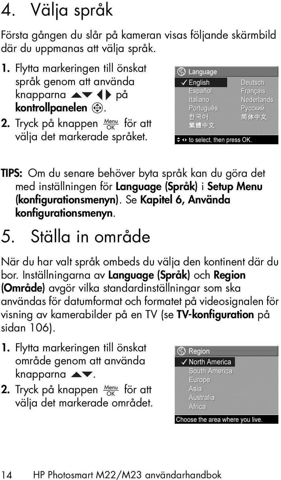 Se Kapitel 6, Använda konfigurationsmenyn. 5. Ställa in område När du har valt språk ombeds du välja den kontinent där du bor.