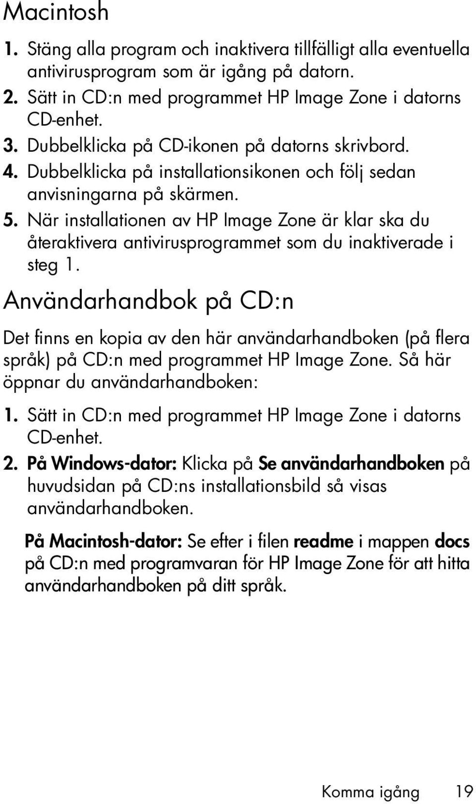 När installationen av HP Image Zone är klar ska du återaktivera antivirusprogrammet som du inaktiverade i steg 1.