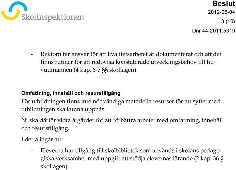 Omfattning, innehåll och resurstillgång För utbildningen finns inte nödvändiga materiella resurser för att syftet med utbildningen ska kunna uppnås.